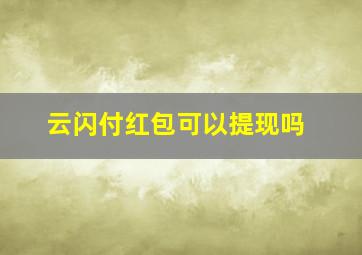 云闪付红包可以提现吗