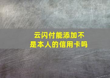 云闪付能添加不是本人的信用卡吗