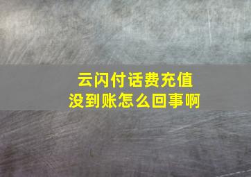 云闪付话费充值没到账怎么回事啊