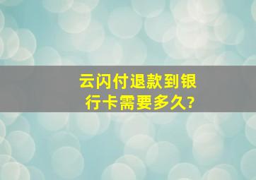 云闪付退款到银行卡需要多久?