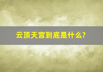 云顶天宫到底是什么?