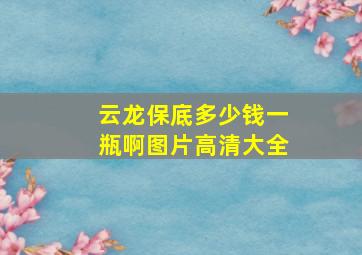 云龙保底多少钱一瓶啊图片高清大全