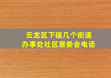 云龙区下辖几个街道办事处社区居委会电话