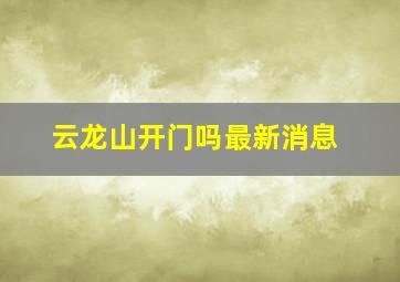 云龙山开门吗最新消息