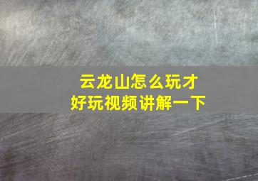 云龙山怎么玩才好玩视频讲解一下