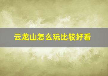 云龙山怎么玩比较好看