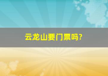 云龙山要门票吗?