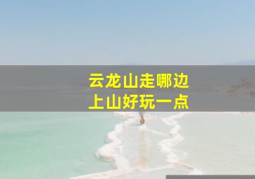 云龙山走哪边上山好玩一点