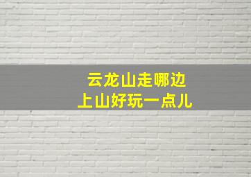 云龙山走哪边上山好玩一点儿