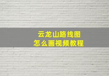 云龙山路线图怎么画视频教程