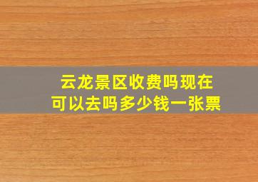 云龙景区收费吗现在可以去吗多少钱一张票