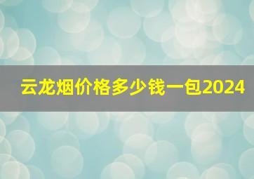 云龙烟价格多少钱一包2024