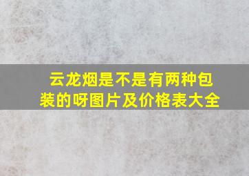 云龙烟是不是有两种包装的呀图片及价格表大全