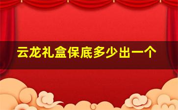 云龙礼盒保底多少出一个