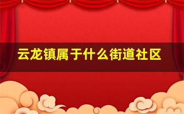 云龙镇属于什么街道社区