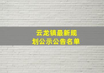 云龙镇最新规划公示公告名单