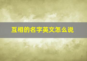 互相的名字英文怎么说