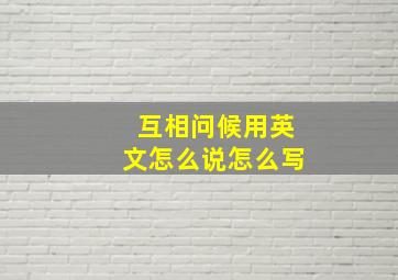 互相问候用英文怎么说怎么写