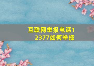 互联网举报电话12377如何举报