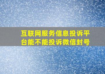 互联网服务信息投诉平台能不能投诉微信封号