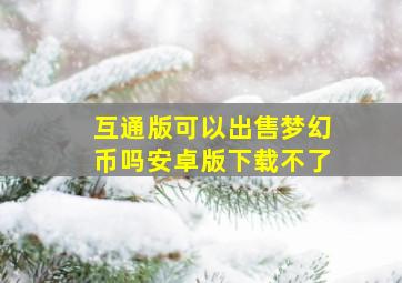 互通版可以出售梦幻币吗安卓版下载不了