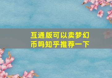 互通版可以卖梦幻币吗知乎推荐一下