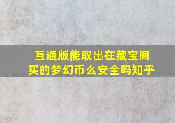 互通版能取出在藏宝阁买的梦幻币么安全吗知乎