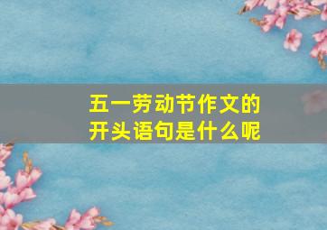 五一劳动节作文的开头语句是什么呢