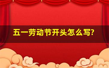 五一劳动节开头怎么写?