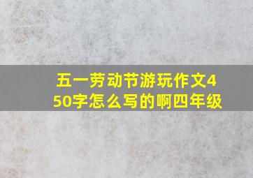 五一劳动节游玩作文450字怎么写的啊四年级