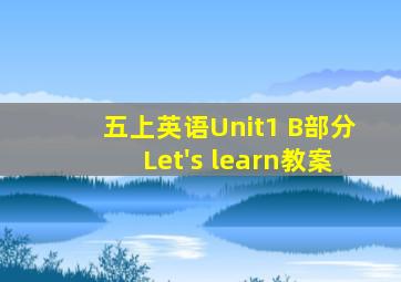 五上英语Unit1 B部分Let's learn教案