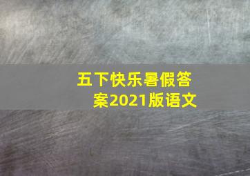 五下快乐暑假答案2021版语文