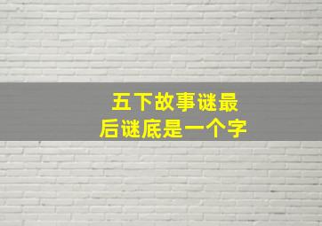 五下故事谜最后谜底是一个字