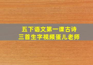 五下语文第一课古诗三首生字视频蛋儿老师