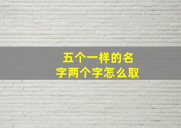 五个一样的名字两个字怎么取