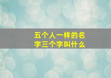 五个人一样的名字三个字叫什么