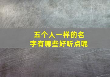 五个人一样的名字有哪些好听点呢