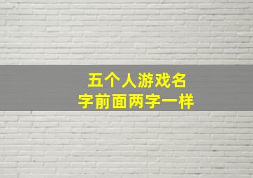 五个人游戏名字前面两字一样