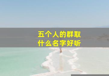 五个人的群取什么名字好听