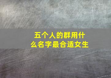 五个人的群用什么名字最合适女生