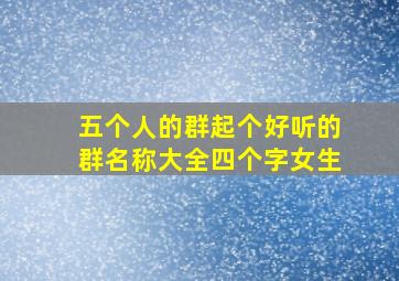 五个人的群起个好听的群名称大全四个字女生