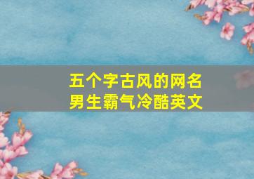 五个字古风的网名男生霸气冷酷英文