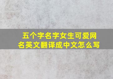 五个字名字女生可爱网名英文翻译成中文怎么写