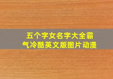 五个字女名字大全霸气冷酷英文版图片动漫