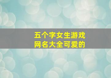 五个字女生游戏网名大全可爱的