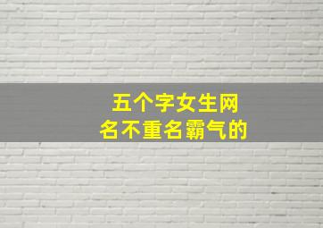 五个字女生网名不重名霸气的