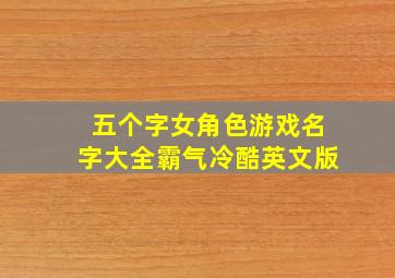 五个字女角色游戏名字大全霸气冷酷英文版