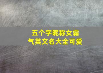 五个字昵称女霸气英文名大全可爱