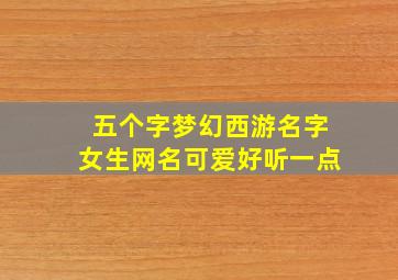 五个字梦幻西游名字女生网名可爱好听一点