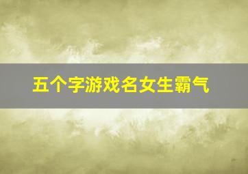 五个字游戏名女生霸气